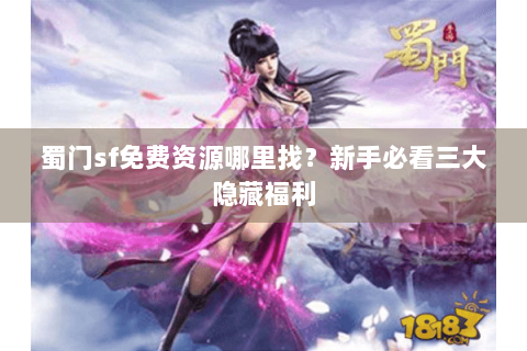 蜀门sf免费资源哪里找？新手必看三大隐藏福利