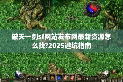 破天一剑sf网站发布网最新资源怎么找?2025避坑指南