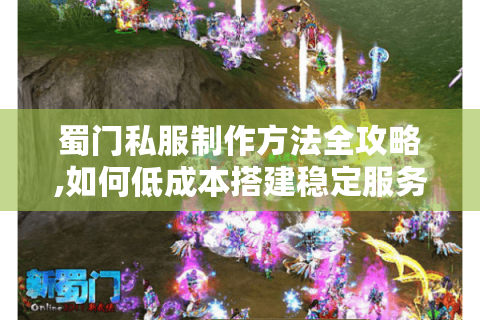 蜀门私服制作方法全攻略,如何低成本搭建稳定服务器?