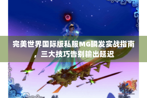 完美世界国际版私服MG瞬发实战指南，三大技巧告别输出延迟