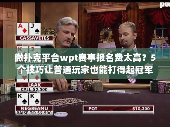 微扑克平台wpt赛事报名费太高？5个技巧让普通玩家也能打得起冠军赛