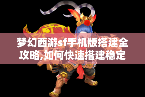 梦幻西游sf手机版搭建全攻略,如何快速搭建稳定私服?