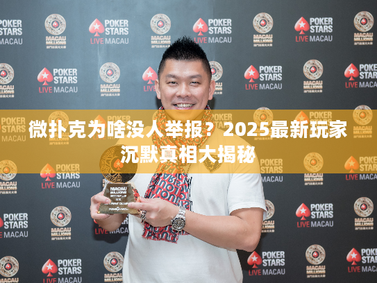 微扑克为啥没人举报？2025最新玩家沉默真相大揭秘