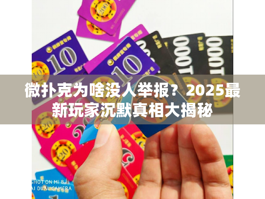 微扑克为啥没人举报？2025最新玩家沉默真相大揭秘