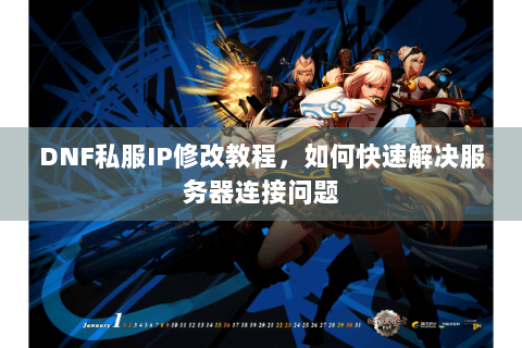 DNF私服IP修改教程，如何快速解决服务器连接问题