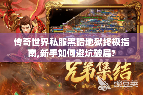 传奇世界私服黑暗地狱终极指南,新手如何避坑破局?