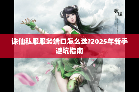 诛仙私服服务端口怎么选?2025年新手避坑指南