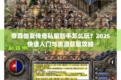 帝尊微变传奇私服新手怎么玩？2025快速入门与资源获取攻略