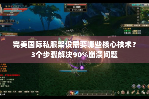 完美国际私服架设需要哪些核心技术？3个步骤解决90%崩溃问题