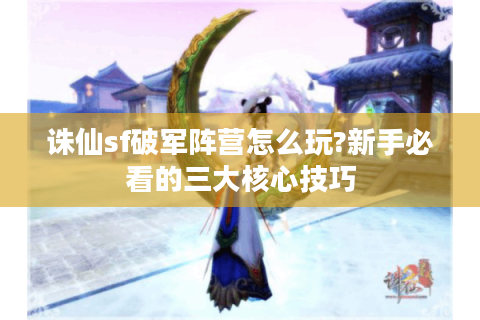 诛仙sf破军阵营怎么玩?新手必看的三大核心技巧