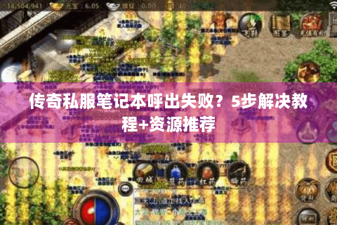 传奇私服笔记本呼出失败？5步解决教程+资源推荐