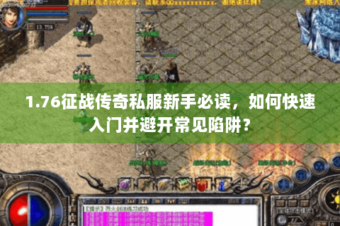 1.76征战传奇私服新手必读，如何快速入门并避开常见陷阱？