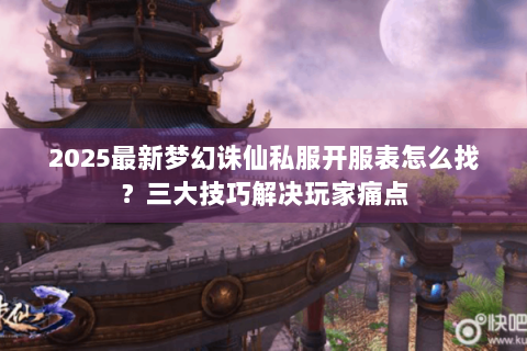 2025最新梦幻诛仙私服开服表怎么找？三大技巧解决玩家痛点