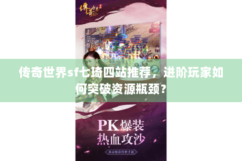 传奇世界sf七琦四站推荐，进阶玩家如何突破资源瓶颈？