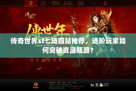 传奇世界sf七琦四站推荐，进阶玩家如何突破资源瓶颈？