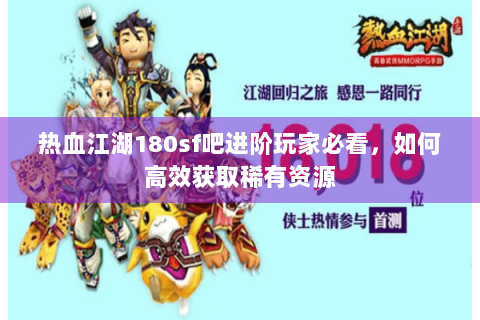 热血江湖180sf吧进阶玩家必看，如何高效获取稀有资源