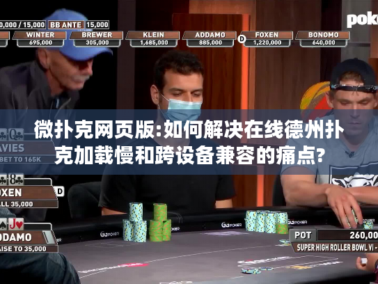 微扑克网页版:如何解决在线德州扑克加载慢和跨设备兼容的痛点?