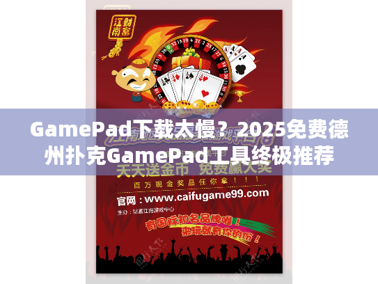 GamePad下载太慢？2025免费德州扑克GamePad工具终极推荐