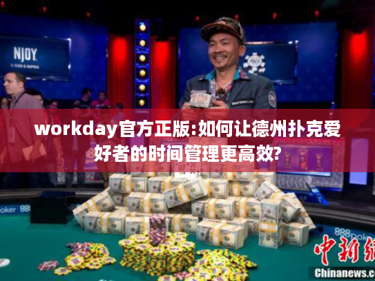 workday官方正版:如何让德州扑克爱好者的时间管理更高效?