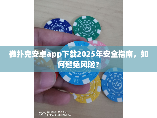 微扑克安卓app下载2025年安全指南，如何避免风险？