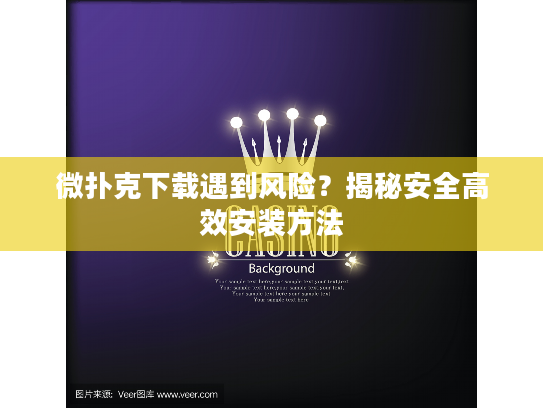 微扑克下载遇到风险？揭秘安全高效安装方法