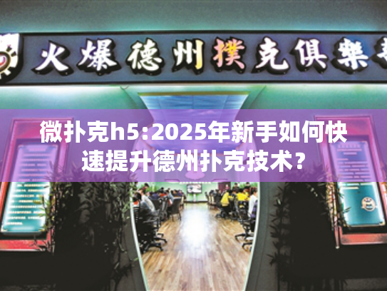 微扑克h5:2025年新手如何快速提升德州扑克技术？