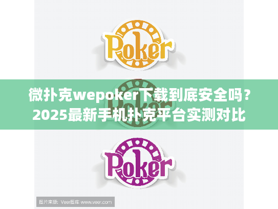 微扑克wepoker下载到底安全吗？2025最新手机扑克平台实测对比