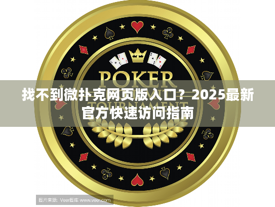 找不到微扑克网页版入口？2025最新官方快速访问指南