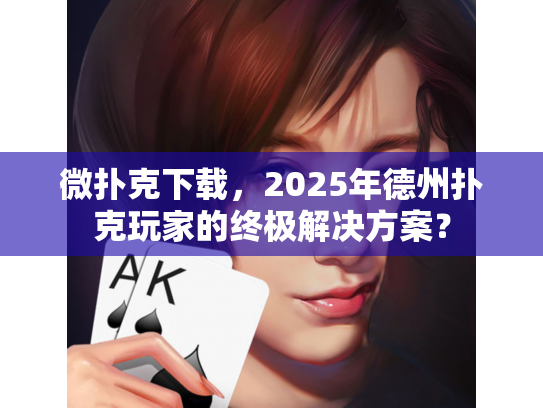 微扑克下载，2025年德州扑克玩家的终极解决方案？