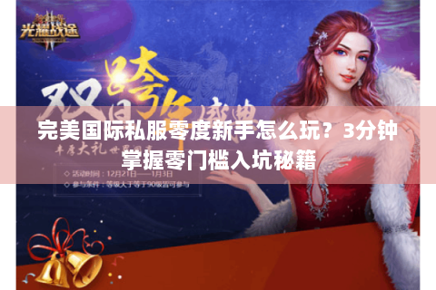 完美国际私服零度新手怎么玩？3分钟掌握零门槛入坑秘籍