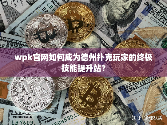 wpk官网如何成为德州扑克玩家的终极技能提升站？