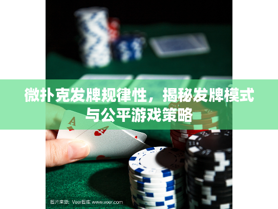 微扑克发牌规律性，揭秘发牌模式与公平游戏策略