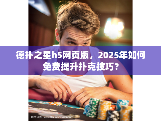 德扑之星h5网页版，2025年如何免费提升扑克技巧？