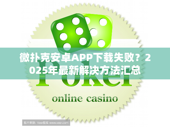 微扑克安卓APP下载失败？2025年最新解决方法汇总