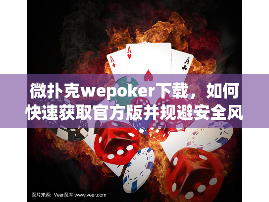 微扑克wepoker下载，如何快速获取官方版并规避安全风险？