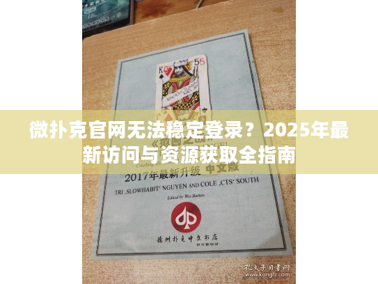 微扑克官网无法稳定登录？2025年最新访问与资源获取全指南