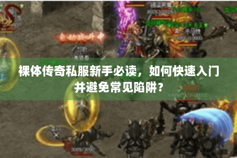 裸体传奇私服新手必读，如何快速入门并避免常见陷阱？