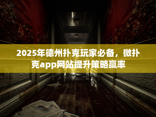2025年德州扑克玩家必备，微扑克app网站提升策略赢率