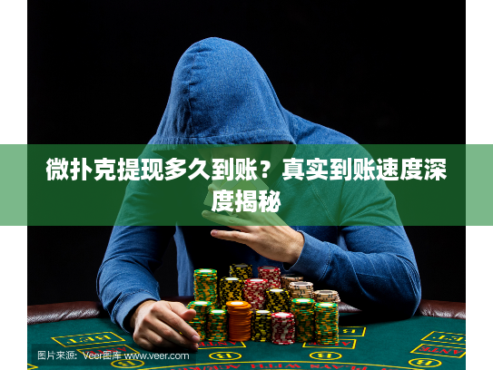 微扑克提现多久到账？真实到账速度深度揭秘