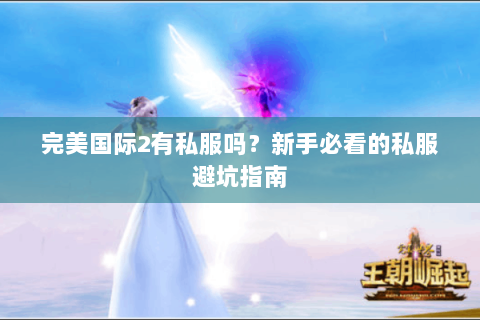 完美国际2有私服吗？新手必看的私服避坑指南