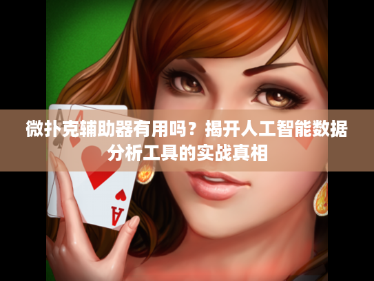 微扑克辅助器有用吗？揭开人工智能数据分析工具的实战真相