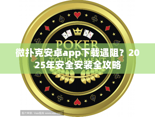 微扑克安卓app下载遇阻？2025年安全安装全攻略