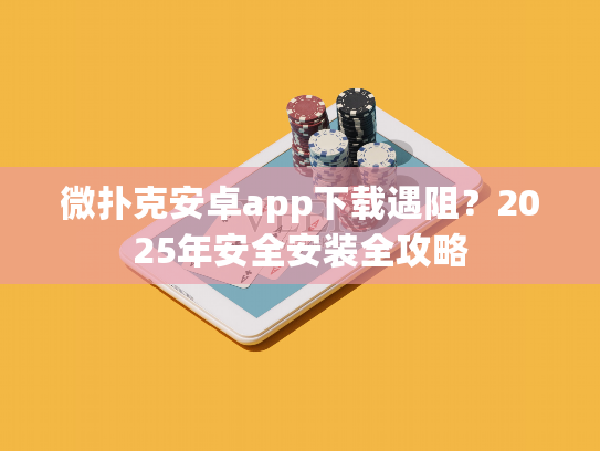 微扑克安卓app下载遇阻？2025年安全安装全攻略