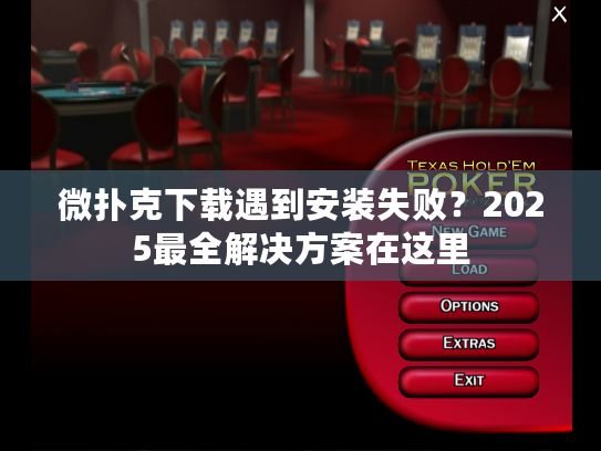 微扑克下载遇到安装失败？2025最全解决方案在这里