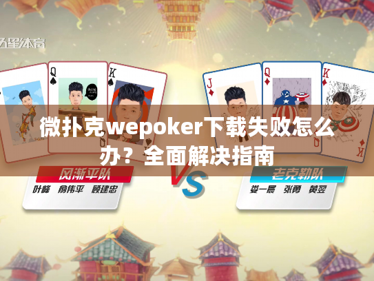 微扑克wepoker下载失败怎么办？全面解决指南