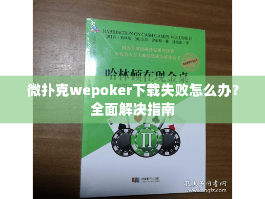 微扑克wepoker下载失败怎么办？全面解决指南