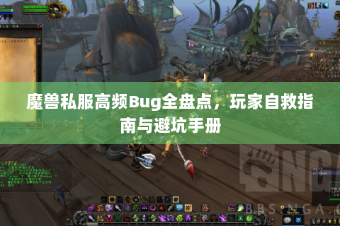 魔兽私服高频Bug全盘点，玩家自救指南与避坑手册