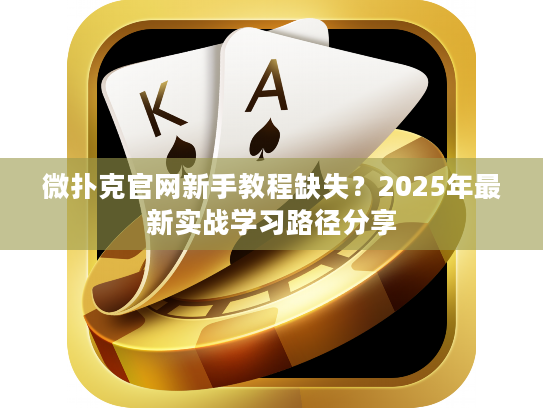 微扑克官网新手教程缺失？2025年最新实战学习路径分享