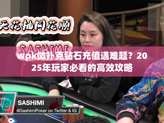 wpk微扑克钻石充值遇难题？2025年玩家必看的高效攻略