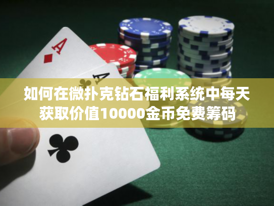 如何在微扑克钻石福利系统中每天获取价值10000金币免费筹码